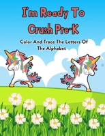 I'm Ready To Crush Pre-K: Color And Trace The Letters Of The Alphabet: 100 Pages Of Letter Tracing And Coloring Book For Kids Ages 3 And Up (With Dabbing Unicorn) B08JRGP54L Book Cover