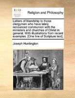 Letters of friendship to those clergymen who have lately renounced communion with the ministers and churches of Christ in general. With illustrations ... examples. [One line of Scripture text]. 117084958X Book Cover