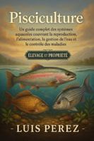 PISCICULTURE: Un guide complet des systèmes aquacoles couvrant la reproduction, l’alimentation, la gestion de l’eau et le contrôle des maladies. B0G4JBMB2C Book Cover