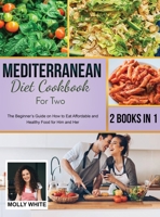 Mediterranean Diet Cookbook for Two: 2 Books in 1 The Beginner's Guide on How to Eat Affordable and Healthy Food for Him and Her 1803121467 Book Cover