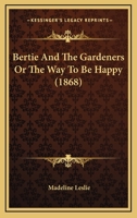 Bertie and the Gardeners; Or, the Way to Be Happy 1517300819 Book Cover