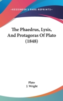 Phaedrus, Lysis, and Protagoras. A New Literal Translation Mainly from the Text of Bekker 1377006166 Book Cover