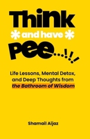 Think And Have Pee: Life Lessons, Mental Detox, and Deep Thoughts from the Bathroom of Wisdom B0G6KJ61YN Book Cover