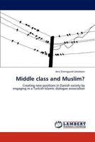 Middle class and Muslim?: Creating new positions in Danish society by engaging in a Turkish Islamic dialogue association 3659252875 Book Cover
