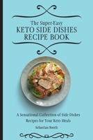 The Super-Easy Keto Side Dishes Recipe Book: A Sensational Collection of Side Dishes Recipes for Your Keto Meals 180317661X Book Cover