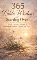 365 Bible Wisdom for Starting Over: A Daily Christian Devotional for Anxiety Relief, Comfort, Courage, and Peace B0GQPHHZ3V Book Cover