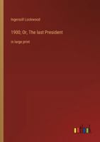1900; Or, The last President: in large print 336837186X Book Cover