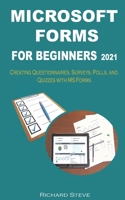 MICROSOFT FORMS FOR BEGINNERS 2021: Creating Questionnaires, Surveys, Polls, and Quizzes with MS Forms B099C8R5DG Book Cover