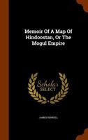Memoir of a Map of Hindoostan; Or the Mogul Empire: With an Introduction, Illustrative of the Geography and Present Division of the Country: And a Map ... and the Caspian Sea: Also, a Supplemen 1140987747 Book Cover
