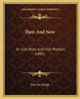 Then and Now; Or, Irish Plots and Irish Plotters 0469359420 Book Cover