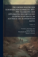 Die grosse politik der europäischen kabinette, 1871-1914. Sammlung der diplomatischen akten des Auswärtigen amtes, im auftrage des Auswärtigen amtes (German Edition) 1024136140 Book Cover