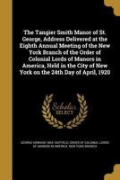 The Tangier Smith Manor of St. George, Address Delivered at the Eighth Annual Meeting of the New York Branch of the Order of Colonial Lords of Manors in America, Held in the City of New York on the 24 1373180730 Book Cover