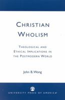 Christian Wholism: Theological and Ethical Implications in the Postmodern World 0761823921 Book Cover