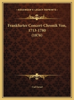 Frankfurter Concert-Chronik Von, 1713-1780 (1876) 116833277X Book Cover
