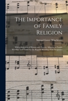 The Importance of Family Religion: With a Selection of Hymns and Prayers, Adapted to Family Worship, and Tables for the Regular Reading of the Scriptures 1015015247 Book Cover