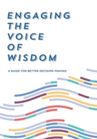 Engaging the Voice of Wisdom: A Guide to Better Decision-Making 0990975339 Book Cover