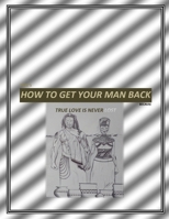 How To Get Your Man Back: True love Is Never Lost B0DQPH6PS9 Book Cover