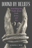 Bound by Beliefs: Searching for Truth About God, Jesus, and Us 1480883522 Book Cover
