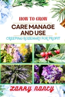 HOW TO GROW CARE MANAGE AND USE CREEPING ROSEMARY FOR PROFIT: A Comprehensive Guide To Cultivating, Nurturing, And Monetizing Creeping Rosemary For Financial Success B0CTGKXBXF Book Cover