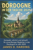 DORDOGNE IN DER TASCHE 2025: "Kompakt, ehrlich und aktuell: Ihr zuverlässiger Begleiter in der Dordogne im Jahr 2025" (German Edition) B0FD9SH727 Book Cover