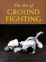 The Art of Ground Fighting: Principles & Techniques 1891640755 Book Cover