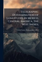 Telegraphic Determination of Longitudes in Mexico, Central America, the West Indies, and On the North Coast of South America: Embracing the Meridians ... St. Nicolas Mole; Port Plata; Santo Domingo 1178325571 Book Cover