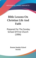 Bible Lessons On Christian Life And Faith: Prepared For The Sunday School Of First Church 1437481078 Book Cover