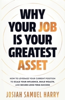 Why Your Job Is Your Greatest Asset: How to Leverage Your Current Position to Scale Your Influence, Build Wealth, and Secure Long-Term Success B0H7HLK2CQ Book Cover
