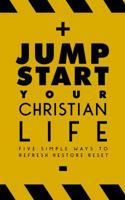 Jumpstart Your Christian Life: Five Simple Ways to Refresh, Restore, and Reset 1940042372 Book Cover