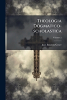 Theologia Dogmatico-scholastica: Perpetuis Prolusionisbus Polemicis Historico-criticis Necnon Sacrae Antiquitatis Monumentis Illustrata. Partem Primam De Deo Uno Ac Trino Complectens, Volume 2 124809400X Book Cover