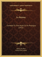 Le Retour: Comedie En Trois Actes Et Un Prologue (1921) 1141779641 Book Cover