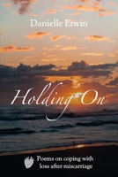 Holding On: Poems on Coping With Loss After Miscarriage 1674711093 Book Cover