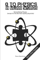 Zero to Physics in 60,000 Words (BW): Demystifying Physics (except for the bits that mystify physicists) 1702769070 Book Cover