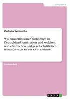 Wie Sind Ethnische Ökonomien in Deutschland Strukturiert Und Welchen Wirtschaftlichen Und Gesellschaftlichen Beitrag Leisten Sie Für Deutschland? (German Edition) 3668526249 Book Cover