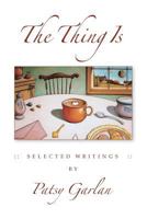 The Thing Is: Selected Writings by Patsy Garlan 0996373616 Book Cover