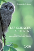 Les sciences autrement: Eléments de philosophie à l'usage des chercheurs curieux. 2759216446 Book Cover