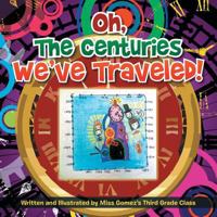 Oh, the Centuries We've Traveled!: Written and Illustrated by Miss Gomez's Third Grade Class 1493183753 Book Cover