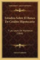 Estudios Sobre El Banco De Credito Hipotecario: Y Las Leyes De Hipotecas (1868) 1168368391 Book Cover