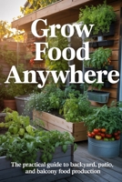 Grow Food Anywhere: The Practical Guide to Backyard, Patio, and Balcony Food Production B0GV893G3L Book Cover