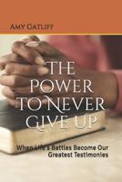 The Power to Never Give Up: When Life's Battles Become Our Greatest Testimonies 1719175594 Book Cover