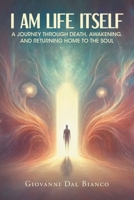 I Am Life Itself: A Journey Through Death, Awakening, and Returning Home To The Soul B0GP9JHPL3 Book Cover