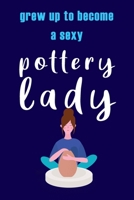 Grew Up To Become a Sexy Pottery Lady: Ceramic Work lovers, Gift for Potters, Pottery Project notebook 1661615325 Book Cover