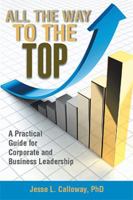 All the Way to the Top: A Practical Guide for Corporate and Business Leadership 1524510068 Book Cover