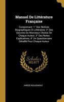 Manuel de Littérature Française: Comprenant, 1� Des Notices Biographiques Et Littéraires; 2� Des Oeuvres Ou Morceaux Choisis de Chaque Auteur; 3� Des Notes Explicatives; 4� Un Questionnaire Détaillé P 1272860175 Book Cover