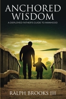 Anchored Wisdom: A Deployed Father's Guide to Manhood B0G1M91ZKD Book Cover