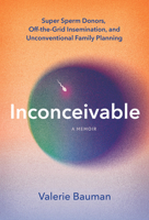 Inconceivable: Unregulated Sperm Donation, Crowd-Sourced Fertility, and My Unconventional Search to Become a Mother 1454951435 Book Cover