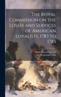 The Royal Commission on the Losses and Services of American Loyalists, 1783 to 1785 101959649X Book Cover