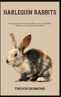HARLEQUIN RABBITS: A Comprehensive Guide To The Loving And Skilled Maintenance Of Harlequin Rabbits B0C87PDMDQ Book Cover
