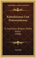 Katholizismus Und Protestantismus: In Geschichte, Religion, Politik, Kultur (1908) 1168108934 Book Cover