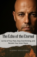 The Echo of the Eternal: Let Go of Your Past, Stop Overthinking, and Reclaim Your Inner Peace (The Inner Path Series of Essence & Transformation.) B0GTZ41P6Y Book Cover